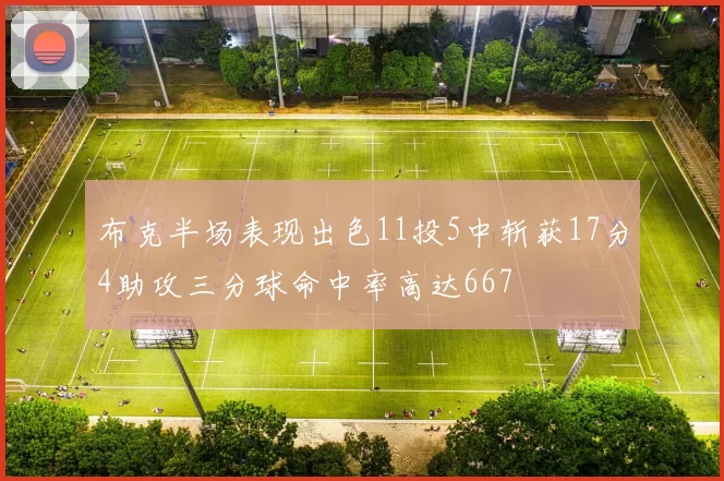 布克半场表现出色11投5中斩获17分4助攻三分球命中率高达667