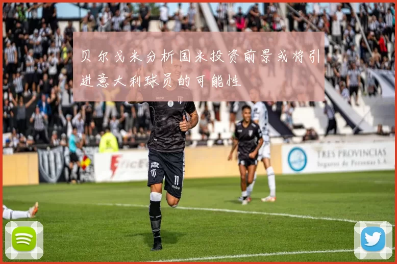 贝尔戈米分析国米投资前景或将引进意大利球员的可能性