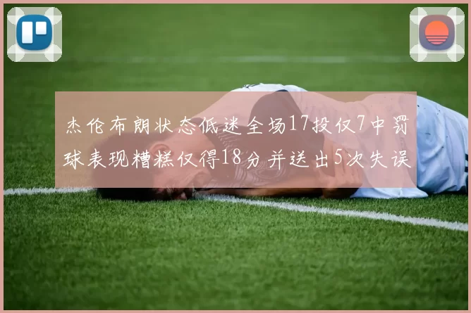 杰伦布朗状态低迷全场17投仅7中罚球表现糟糕仅得18分并送出5次失误