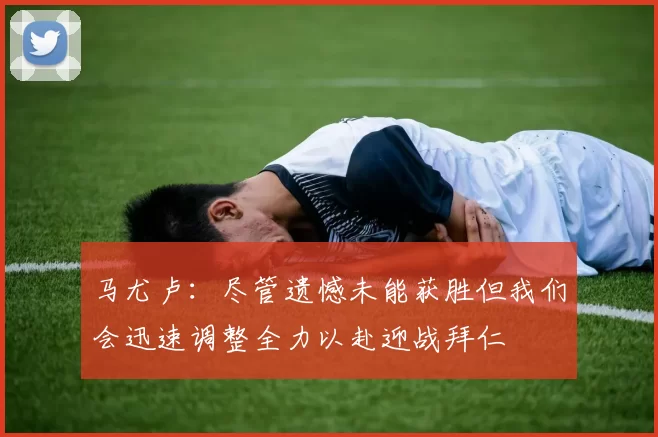 马尤卢：尽管遗憾未能获胜但我们会迅速调整全力以赴迎战拜仁