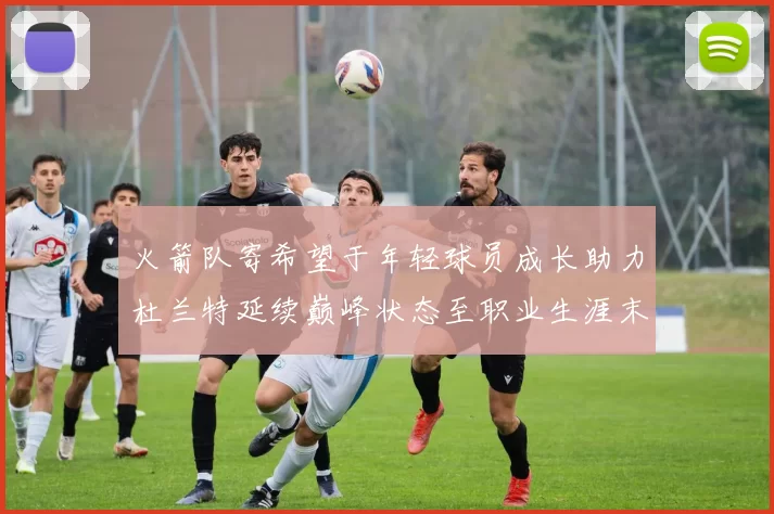 火箭队寄希望于年轻球员成长助力杜兰特延续巅峰状态至职业生涯末期