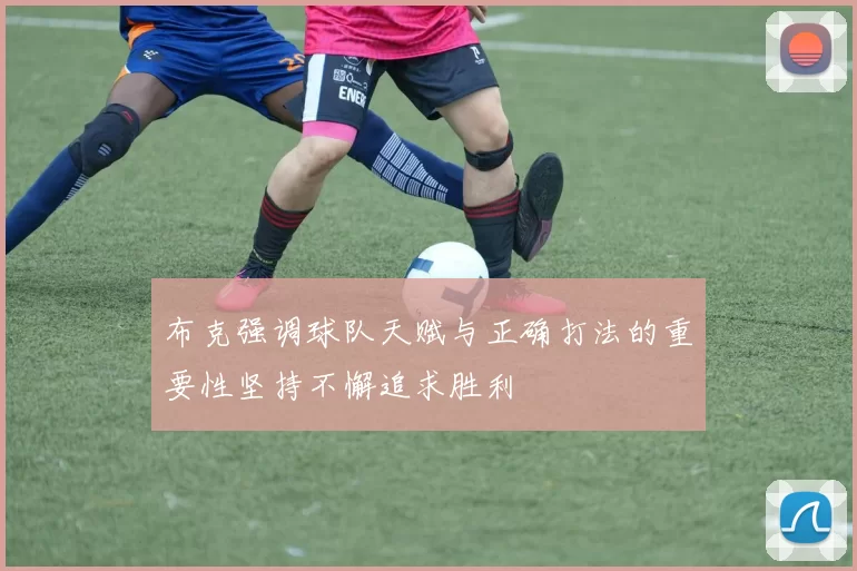 布克强调球队天赋与正确打法的重要性坚持不懈追求胜利
