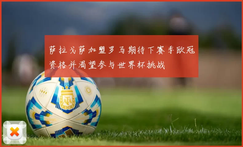 萨拉戈萨加盟罗马期待下赛季欧冠资格并渴望参与世界杯挑战