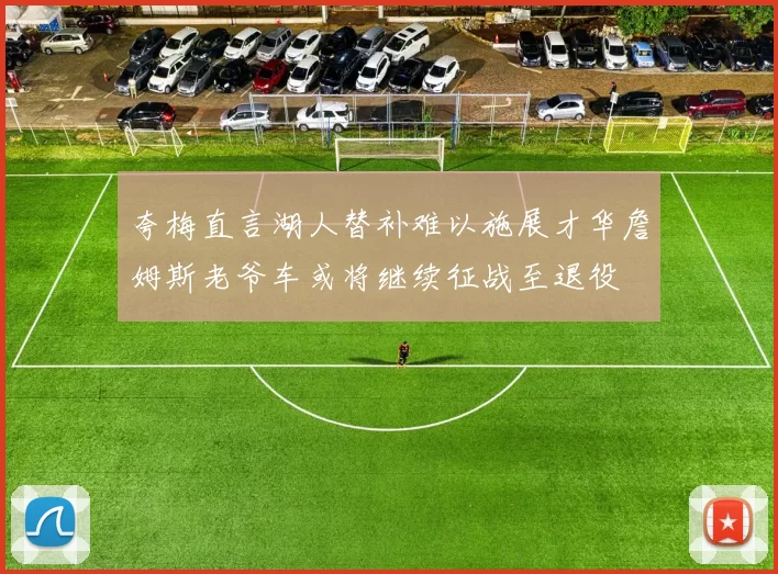 夸梅直言湖人替补难以施展才华詹姆斯老爷车或将继续征战至退役
